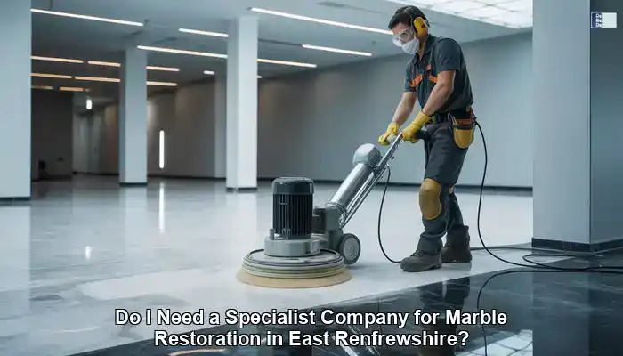 Marble Restoration Specialists in East Renfrewshire: Are They Needed?